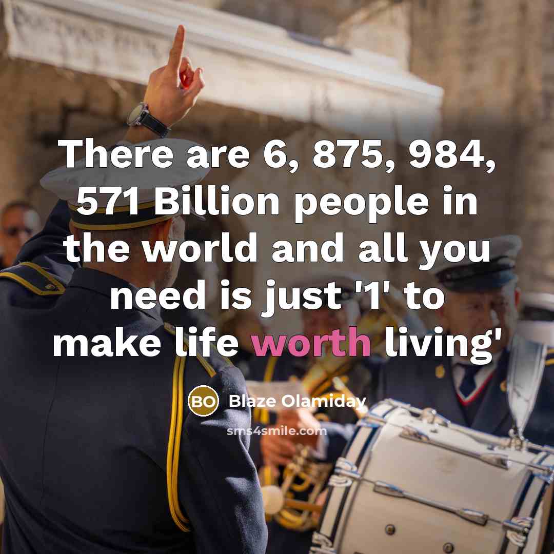 “There are 6, 875, 984, 571 Billion people in the world and all you need is just '1' to make life worth living'” quote by Blaze Olamiday
