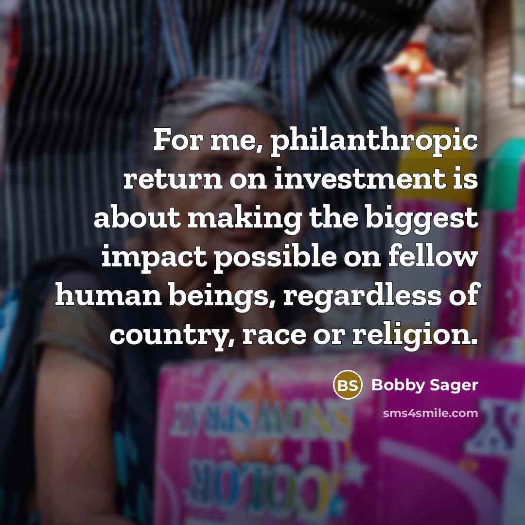 “For me, philanthropic return on investment is about making the…” quote by Bobby Sager