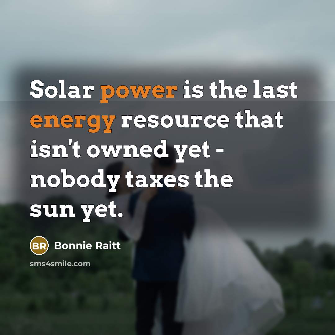 “Solar power is the last energy resource that isn't owned yet - nobody taxes the sun yet.” quote by Bonnie Raitt