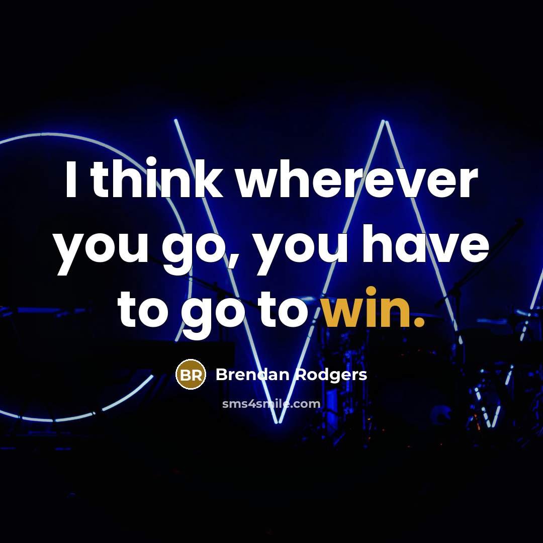 “I think wherever you go, you have to go to…” quote by Brendan Rodgers