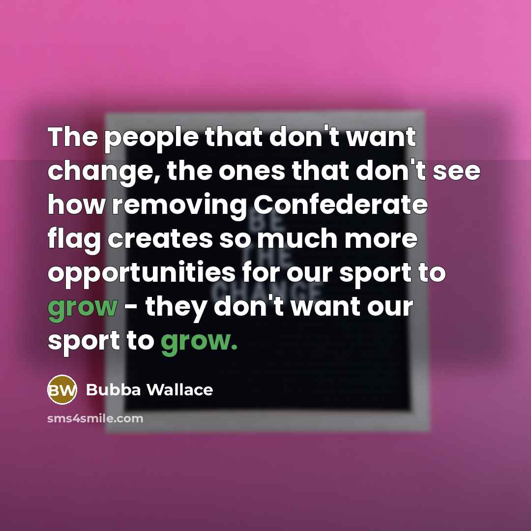 “The people that don't want change, the ones that don't…” quote by Bubba Wallace
