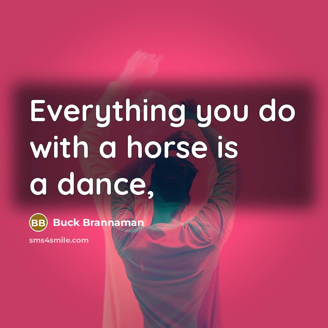 “Everything you do with a horse is a dance,…” quote by Buck Brannaman