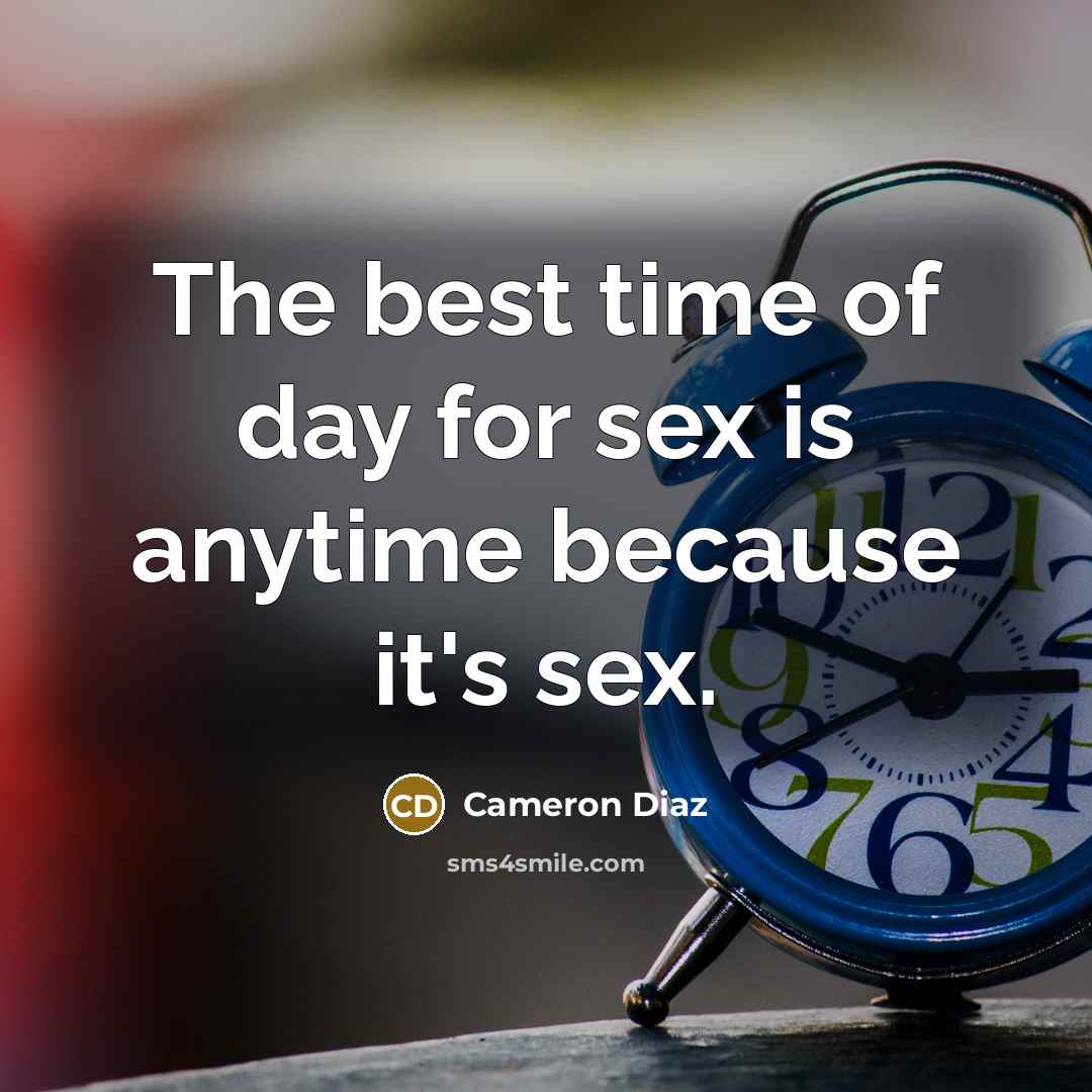 “The best time of day for sex is anytime because it's sex.” quote by Cameron Diaz