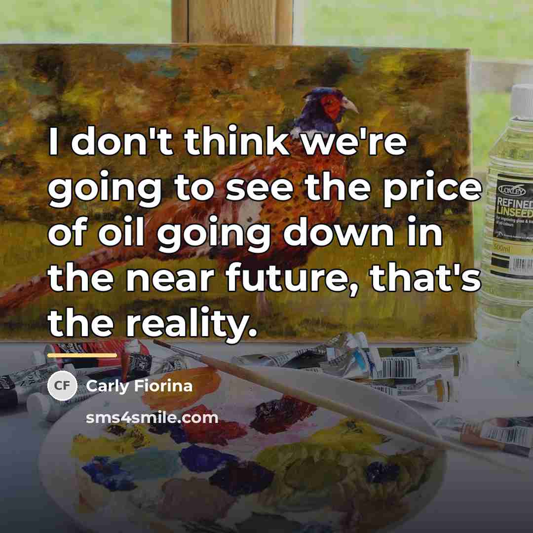“I don't think we're going to see the price of…” quote by Carly Fiorina