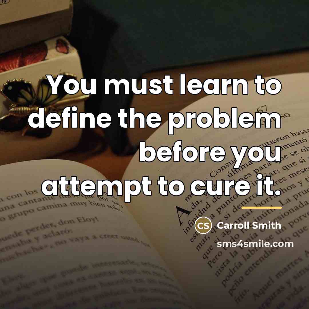“You must learn to define the problem before you attempt…” quote by Carroll Smith