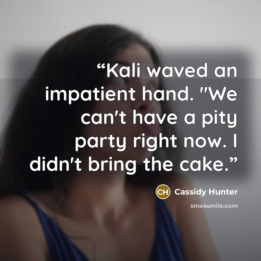 “Kali waved an impatient hand. "We can't have a pity party right now. I didn't bring the cake.” quote by Cassidy Hunter