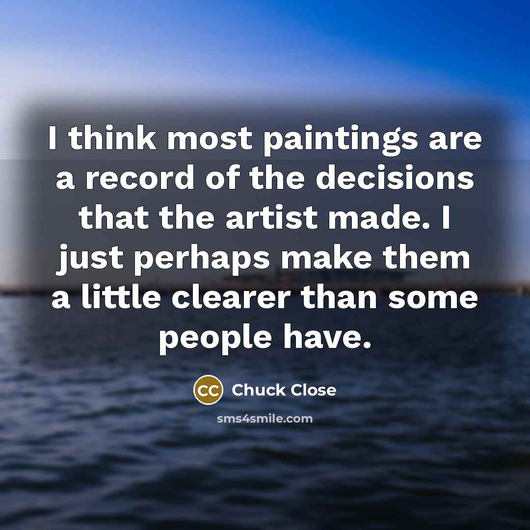 “I think most paintings are a record of the decisions…” quote by Chuck Close