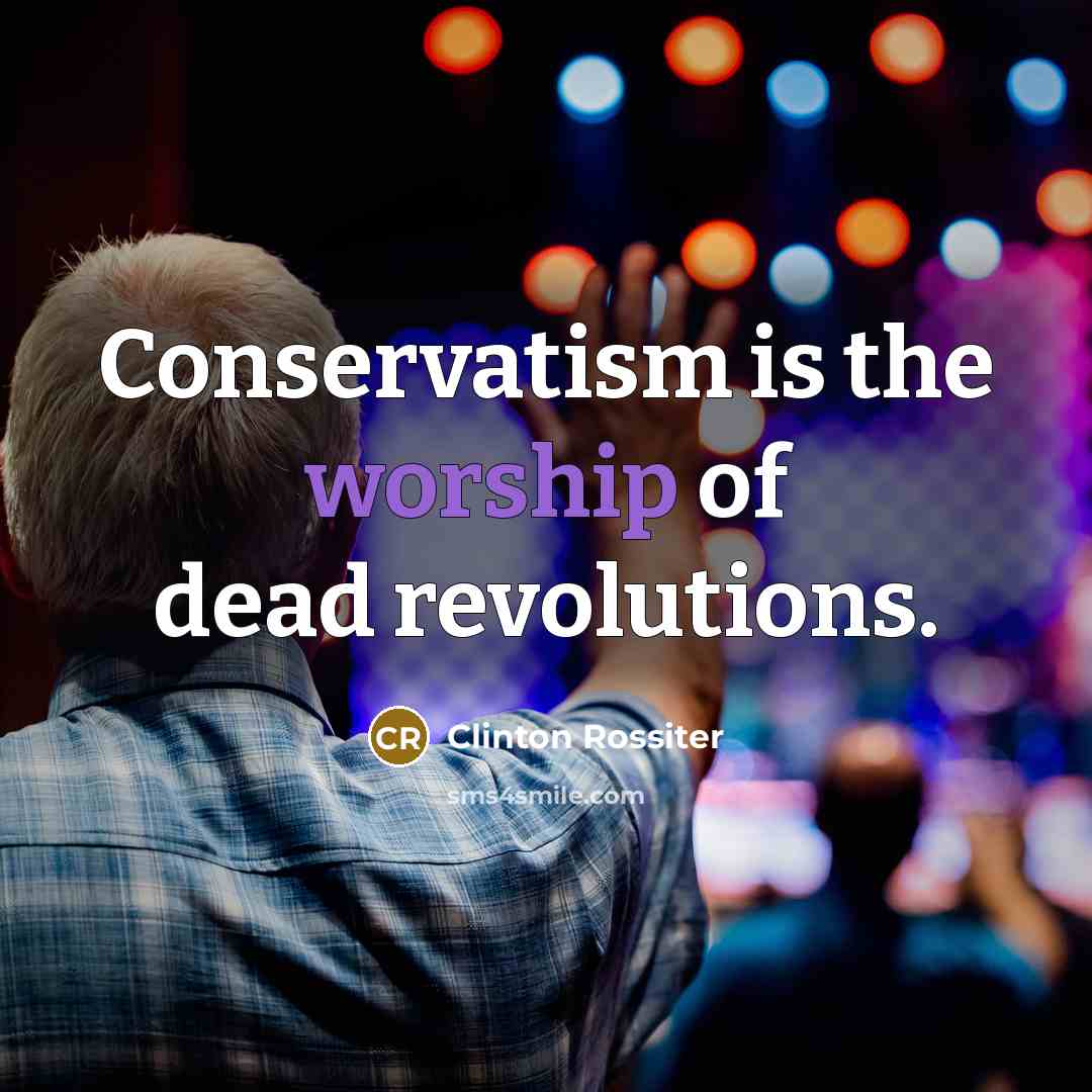 “Conservatism is the worship of dead revolutions.…” quote by Clinton Rossiter