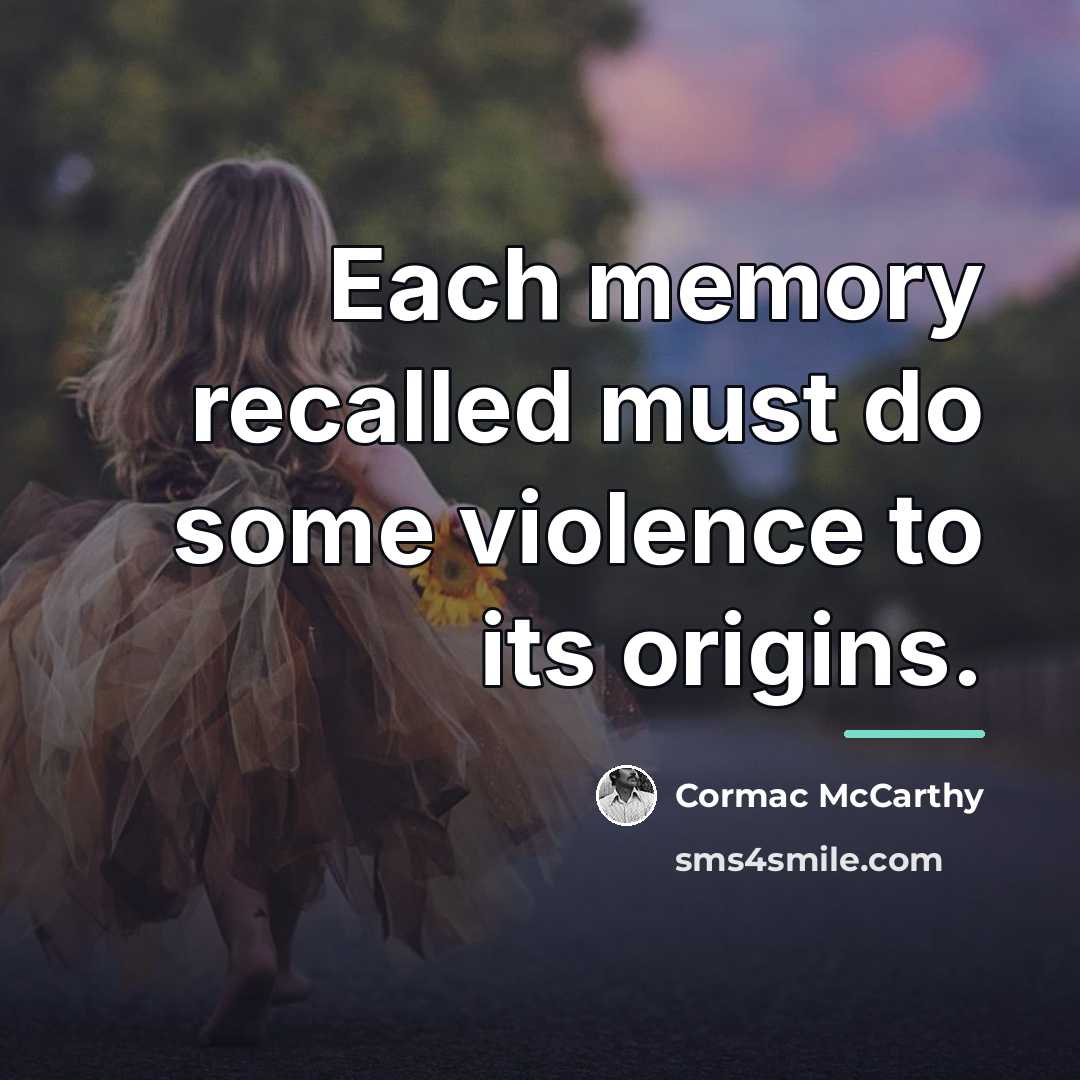 “Each memory recalled must do some violence to its origins.…” quote by Cormac McCarthy