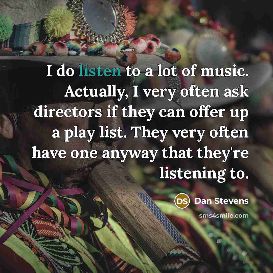 “I do listen to a lot of music. Actually, I…” quote by Dan Stevens