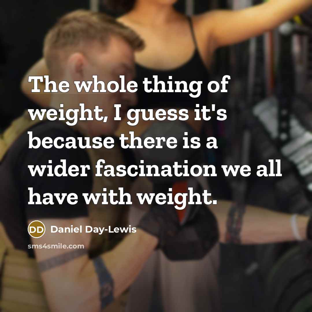 “The whole thing of weight, I guess it's because there…” quote by Daniel Day-Lewis