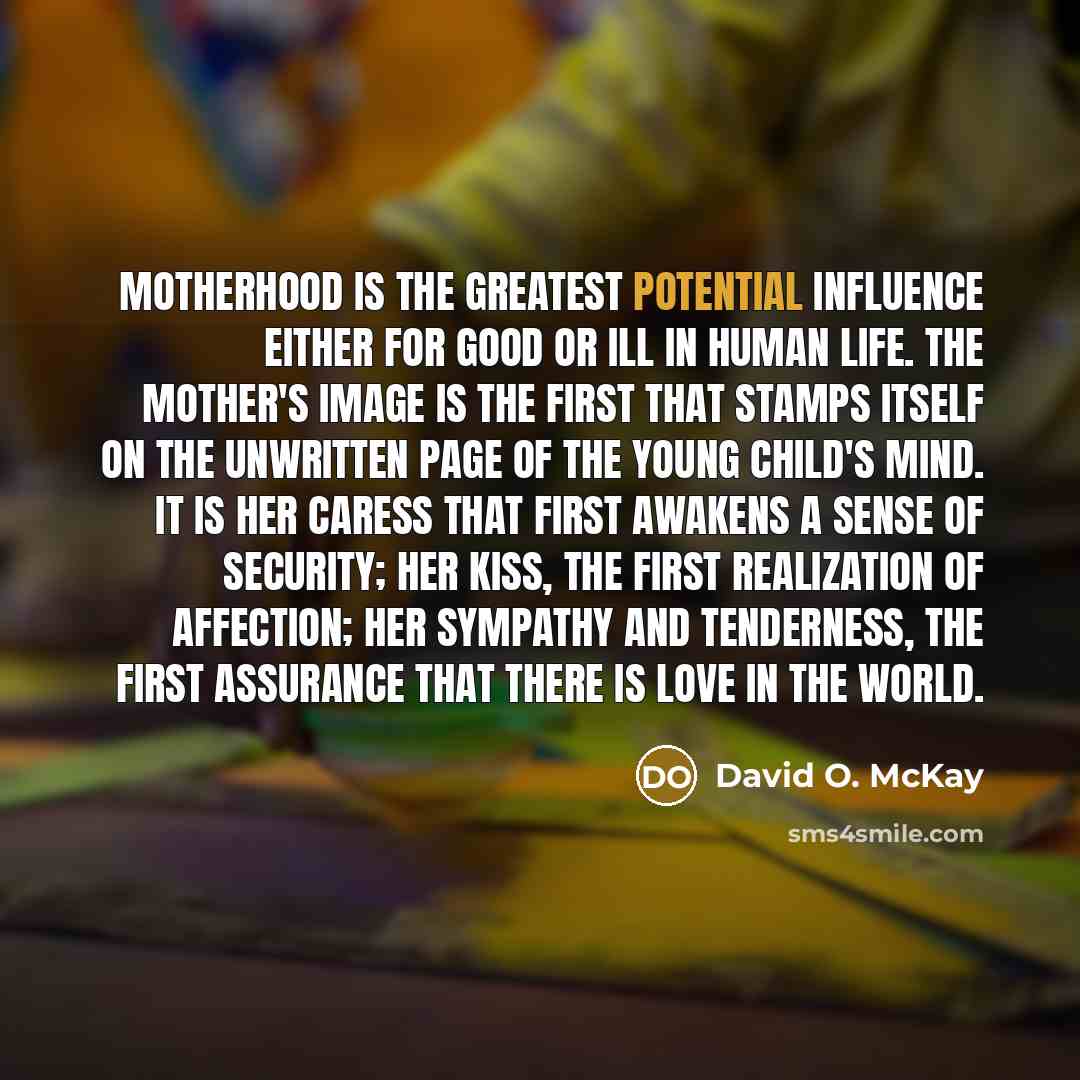 “Motherhood is the greatest potential influence either for good or…” quote by David O. McKay
