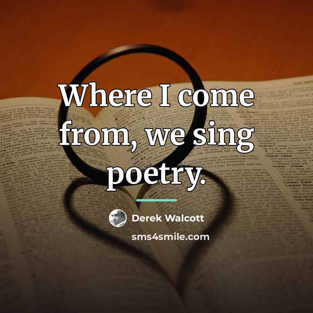 “Where I come from, we sing poetry.…” quote by Derek Walcott