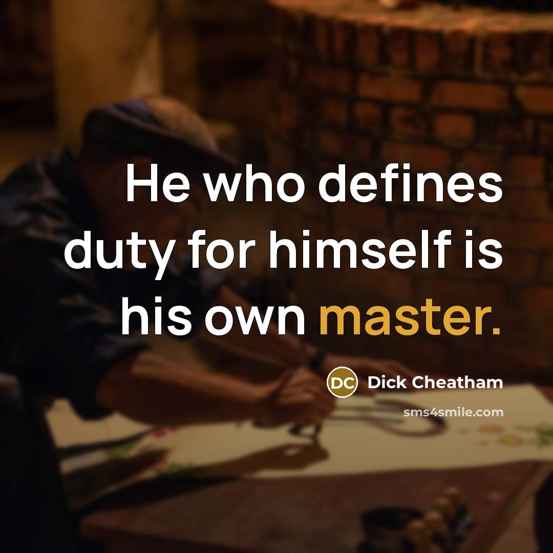 “He who defines duty for himself is his own master.” quote by Dick Cheatham