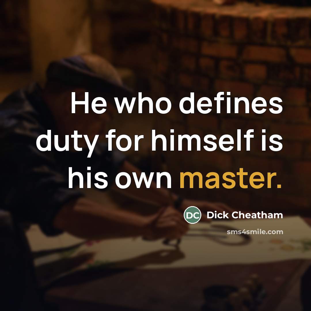 “He who defines duty for himself is his own master.” quote by Dick Cheatham