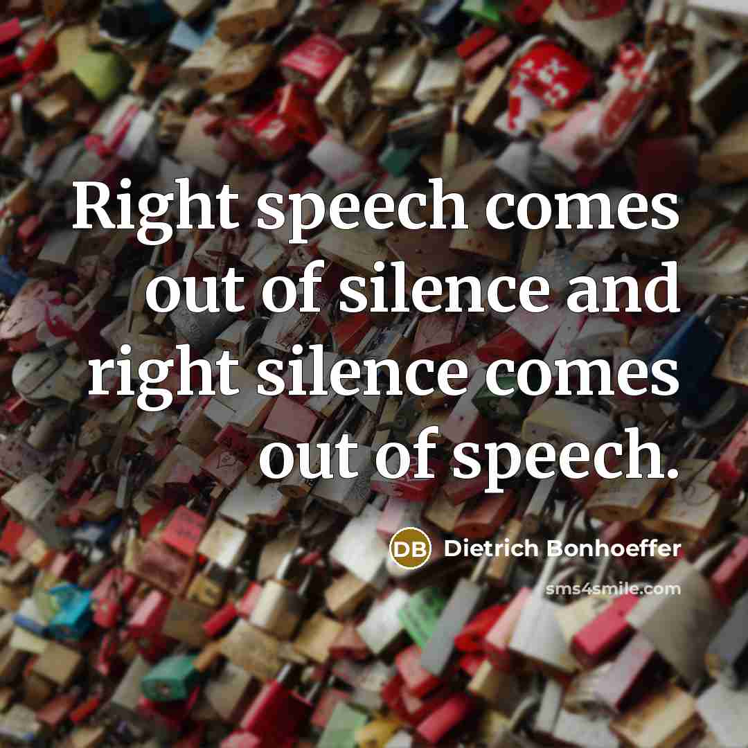 “Right speech comes out of silence and right silence comes…” quote by Dietrich Bonhoeffer