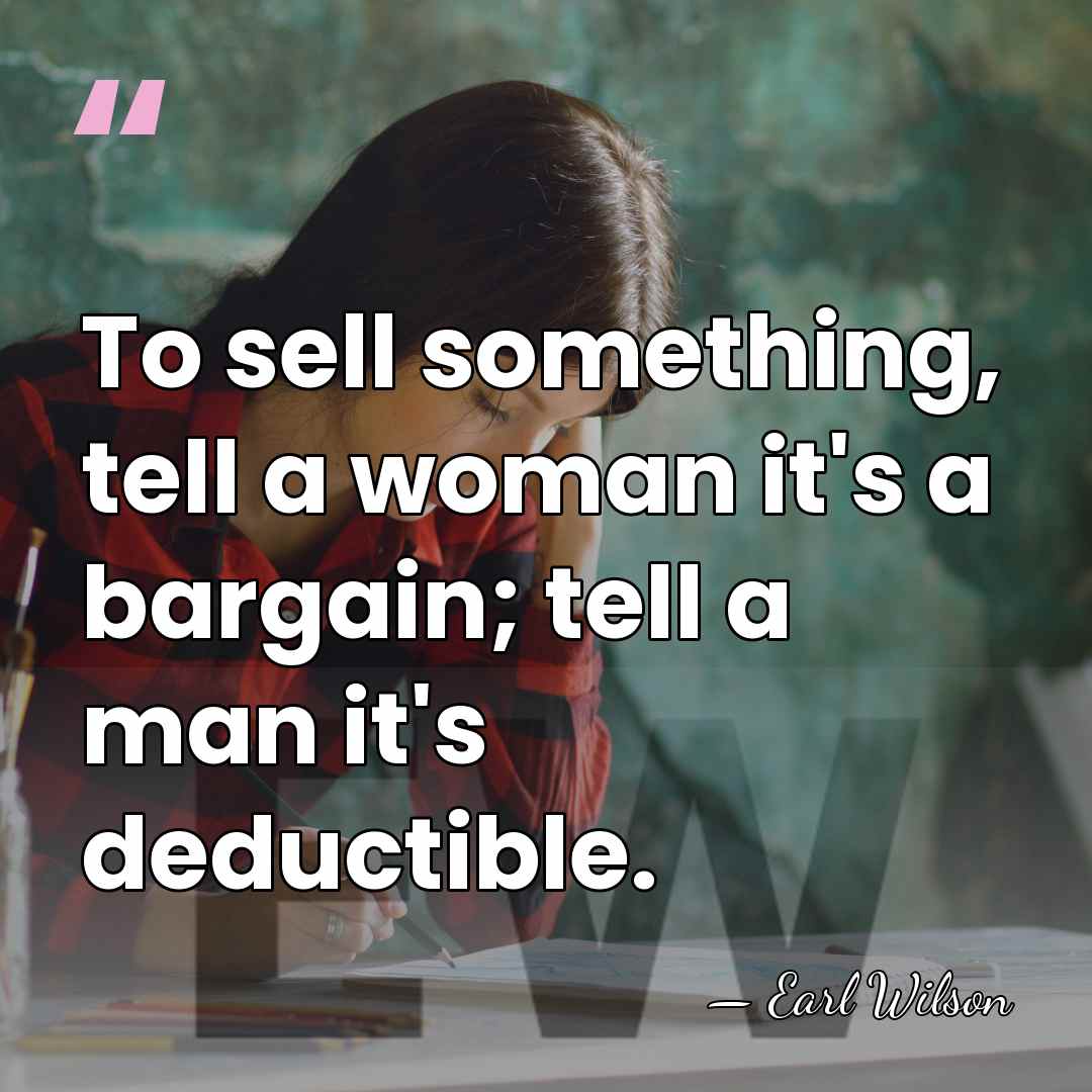 To sell something, tell a woman it's a bargain; tell a man&hellip; - Earl Wilson