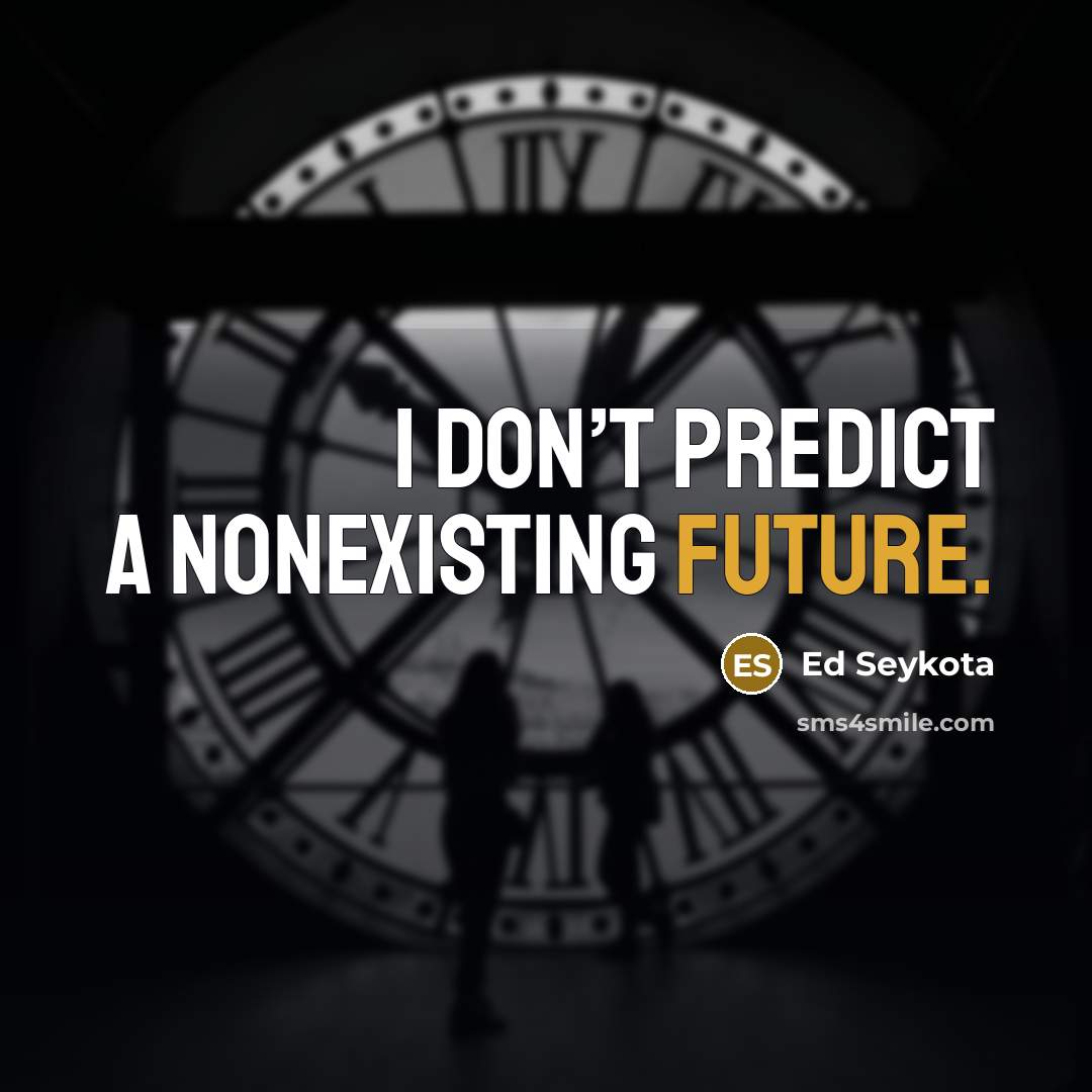 “I don’t predict a nonexisting future.” quote by Ed Seykota