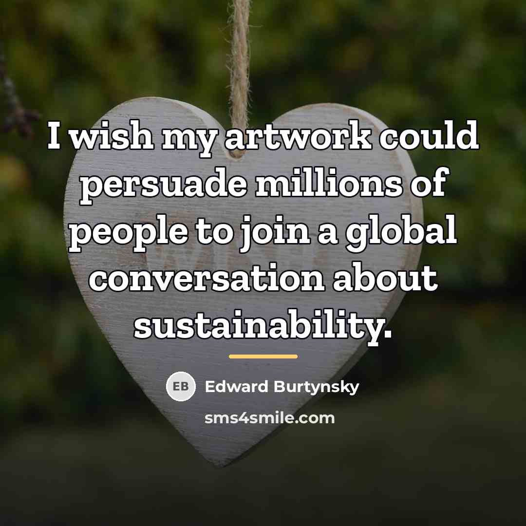 “I wish my artwork could persuade millions of people to…” quote by Edward Burtynsky