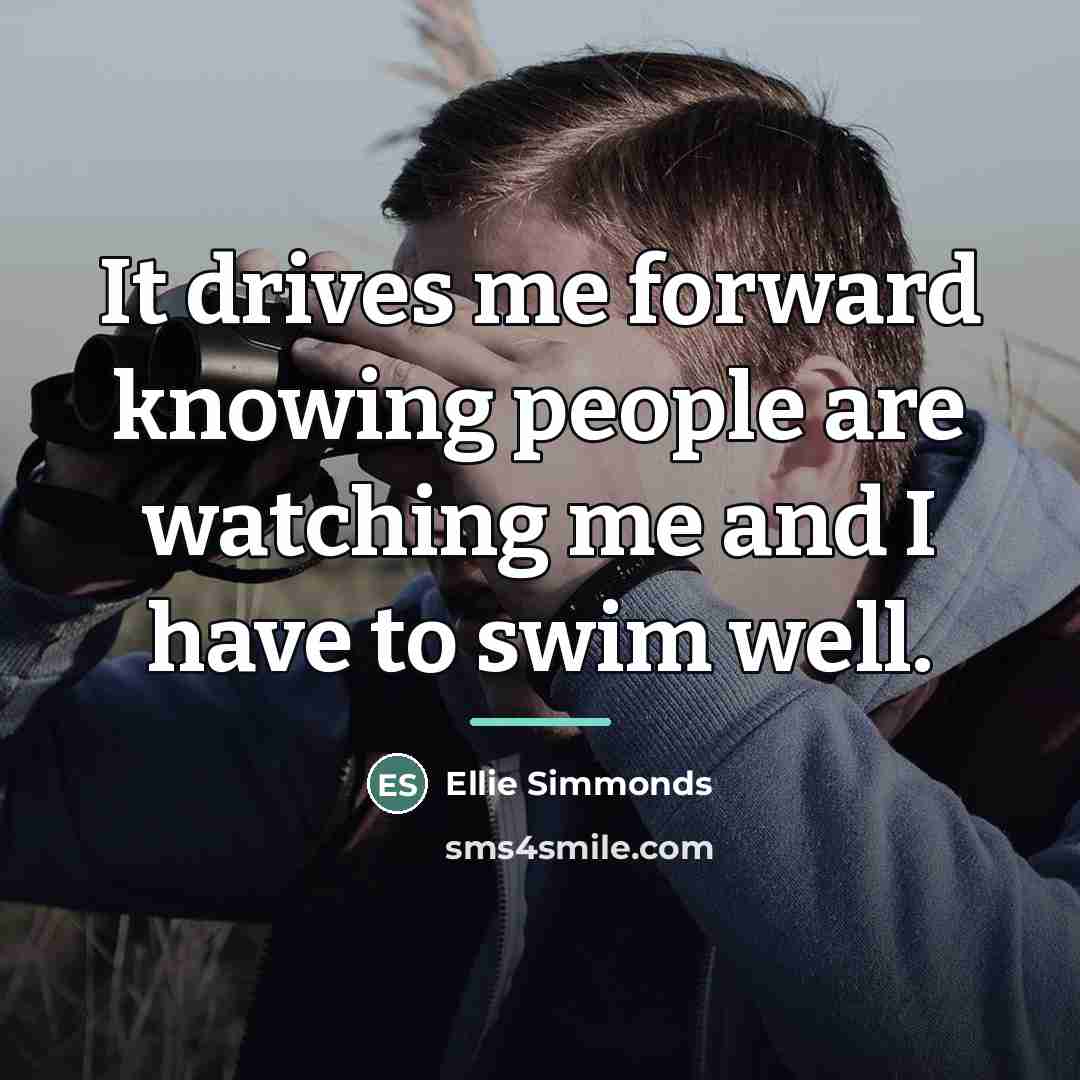 “It drives me forward knowing people are watching me and…” quote by Ellie Simmonds