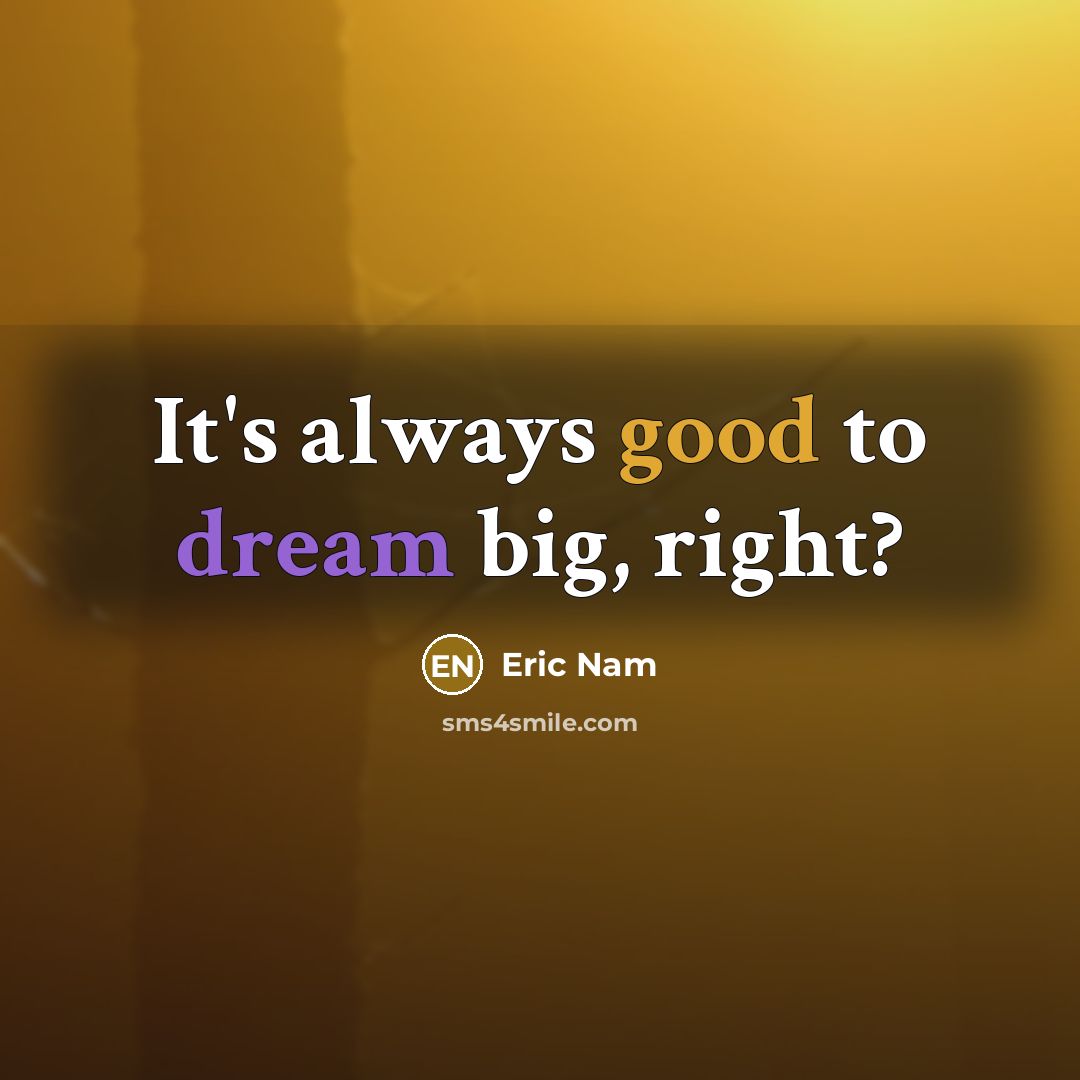“It's always good to dream big, right?…” quote by Eric Nam