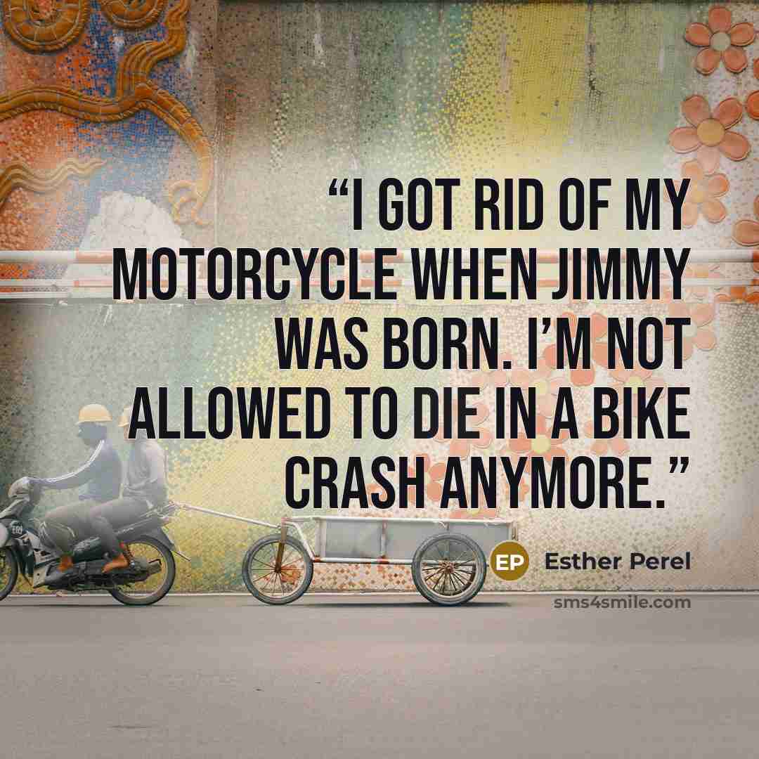 “I got rid of my motorcycle when Jimmy was born. I’m not allowed to die in a bike crash anymore.” quote by Esther Perel