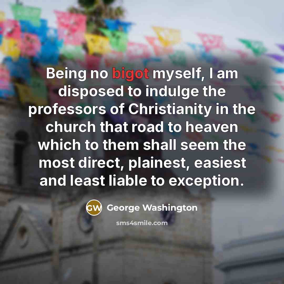 “Being no bigot myself, I am disposed to indulge the…” quote by George Washington