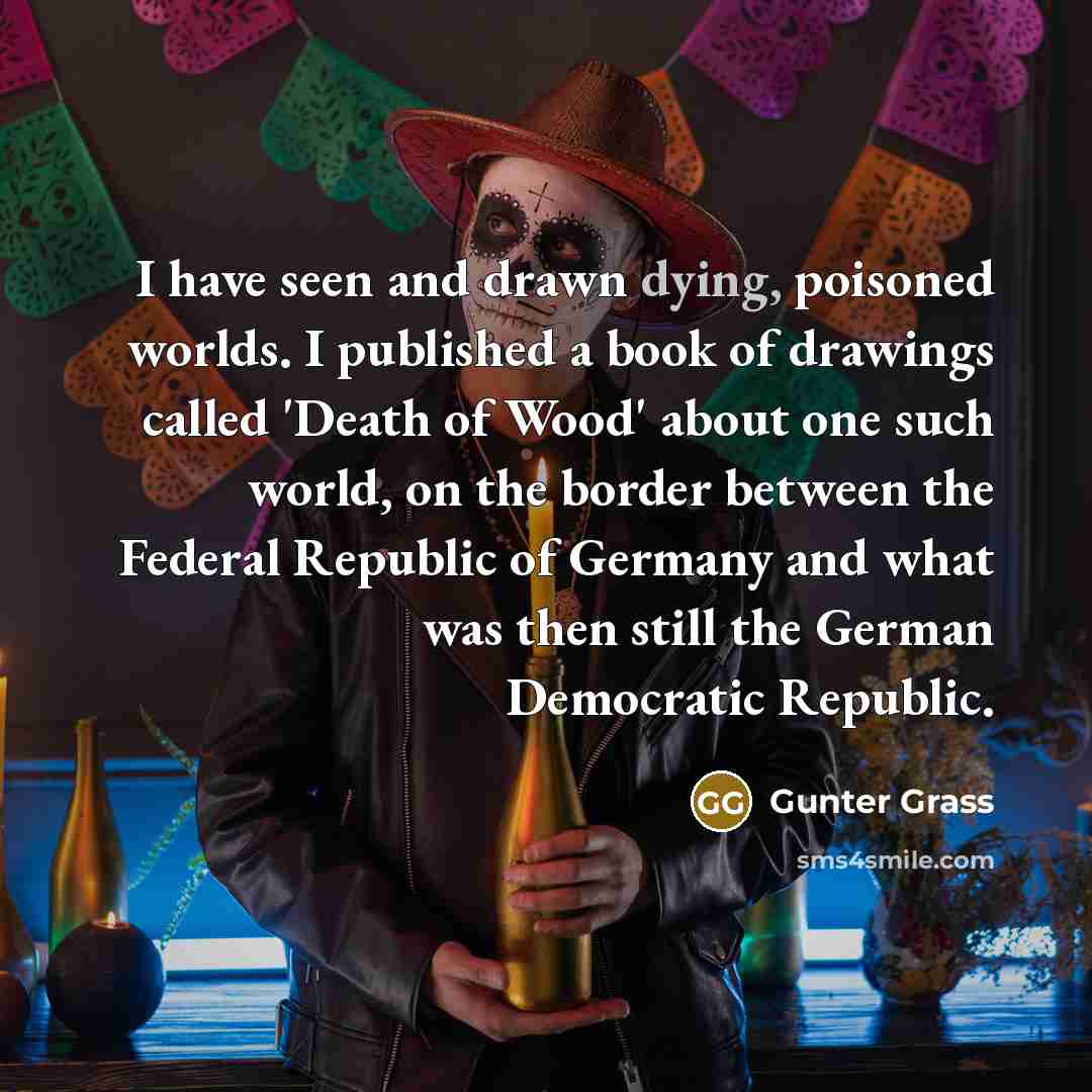 “I have seen and drawn dying, poisoned worlds. I published…” quote by Gunter Grass
