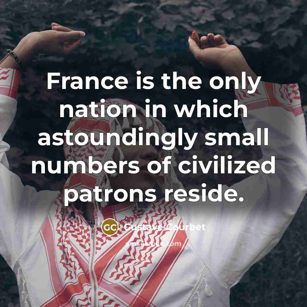 “France is the only nation in which astoundingly small numbers…” quote by Gustave Courbet