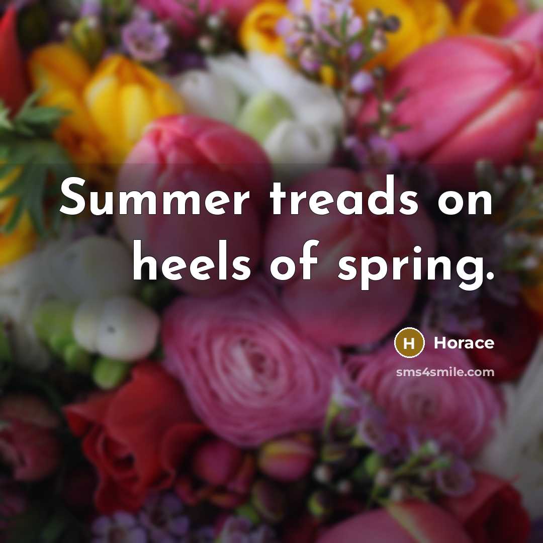 “Summer treads on heels of spring.” quote by Horace