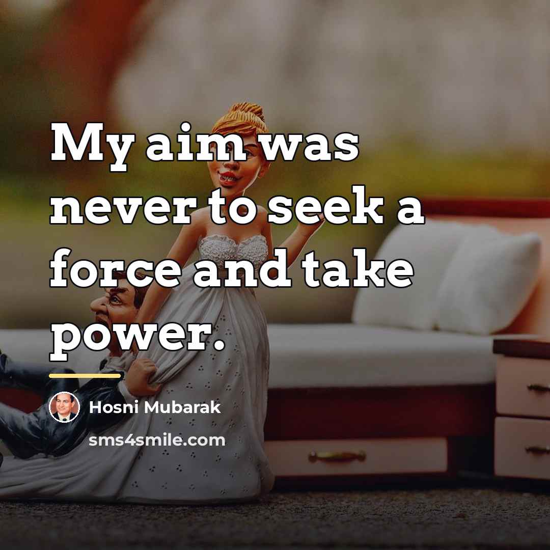 “My aim was never to seek a force and take…” quote by Hosni Mubarak