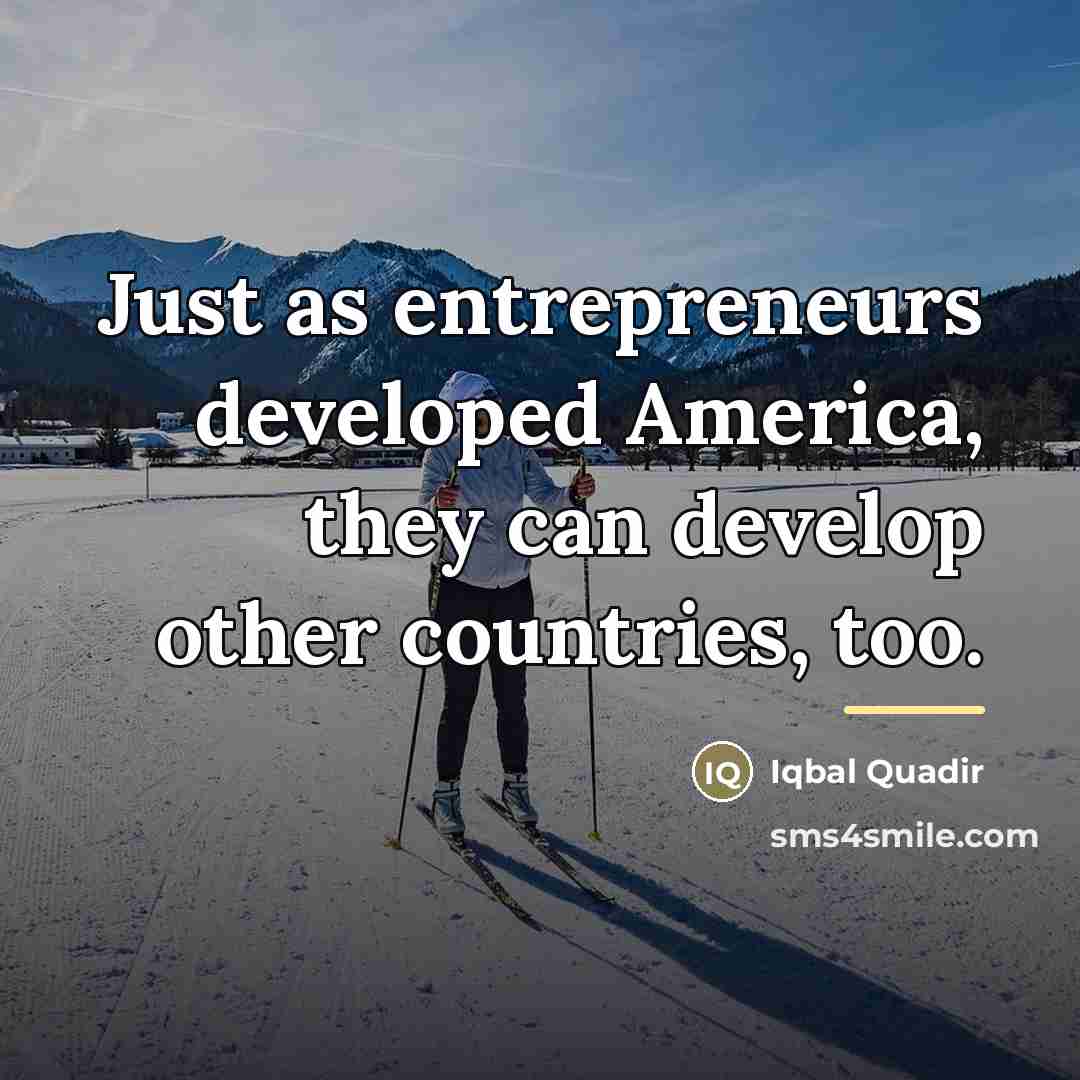 “Just as entrepreneurs developed America, they can develop other countries,…” quote by Iqbal Quadir