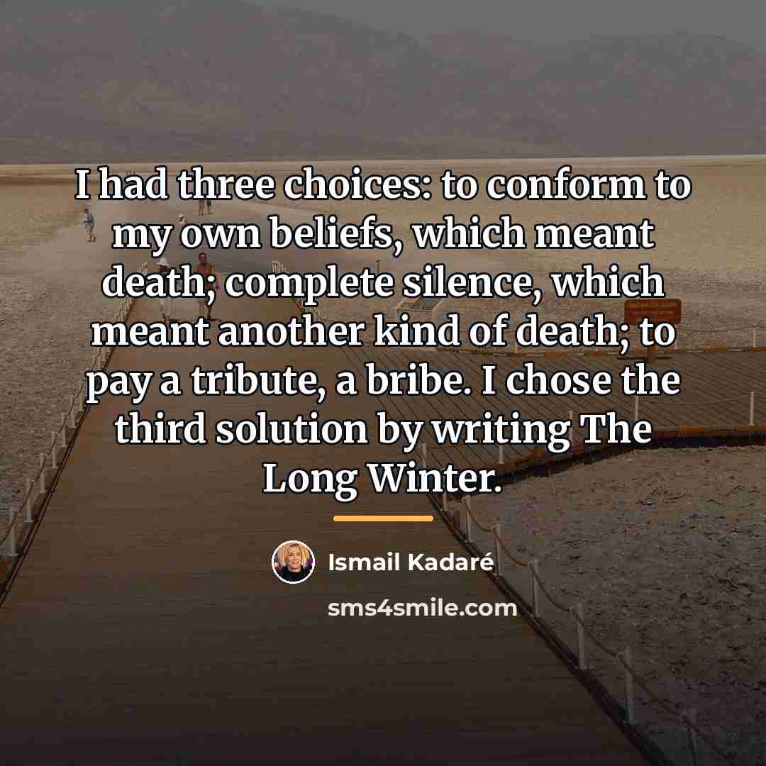 “I had three choices: to conform to my own beliefs,…” quote by Ismail Kadaré