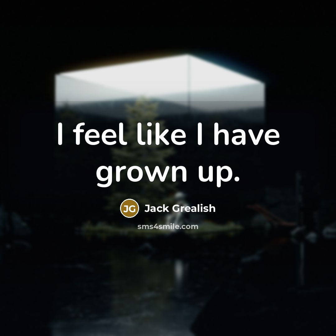 “I feel like I have grown up.…” quote by Jack Grealish