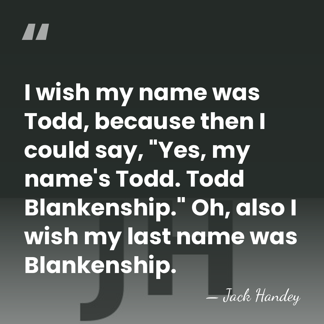 I wish my name was Todd, because then I could say, "Yes,&hellip; - Jack Handey