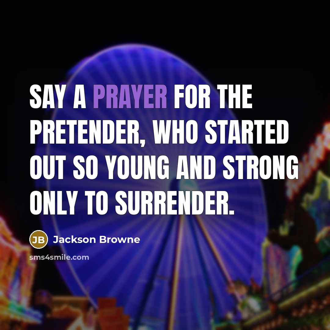 “Say a prayer for the pretender, who started out so…” quote by Jackson Browne