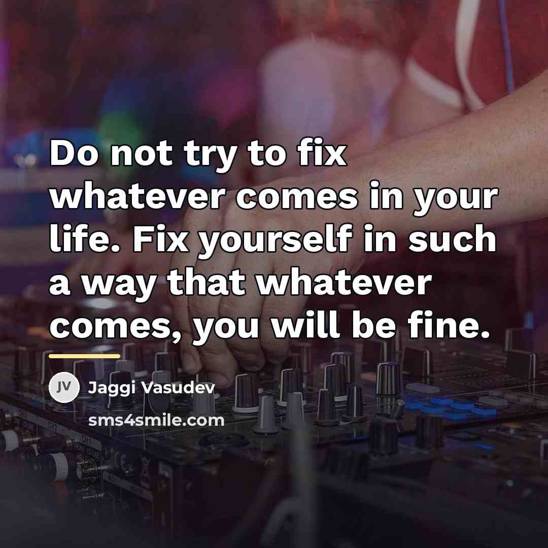 “Do not try to fix whatever comes in your life.…” quote by Jaggi Vasudev