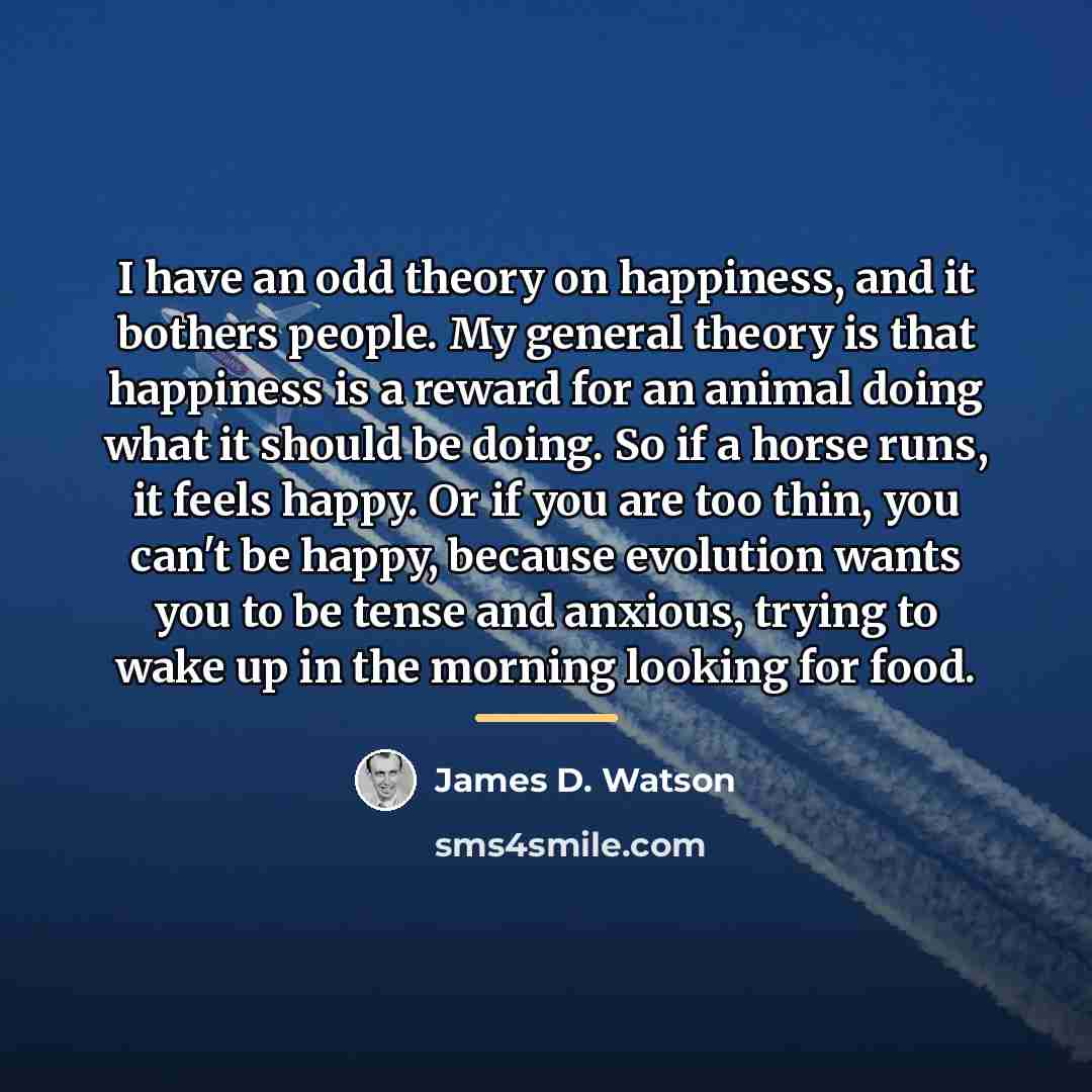 “I have an odd theory on happiness, and it bothers…” quote by James D. Watson