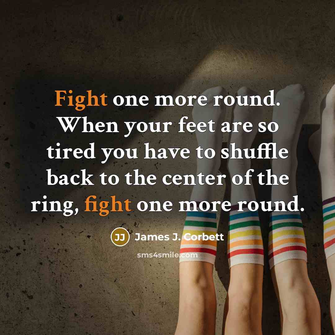 “Fight one more round. When your feet are so tired…” quote by James J. Corbett