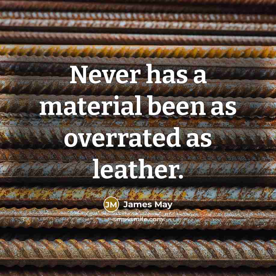 “Never has a material been as overrated as leather.” quote by James May