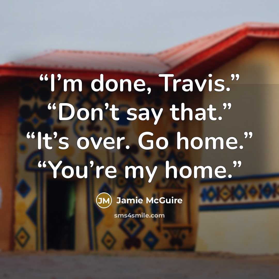 “I’m done, Travis.” “Don’t say that.” “It’s over. Go home.” “You’re my home.” quote by Jamie McGuire
