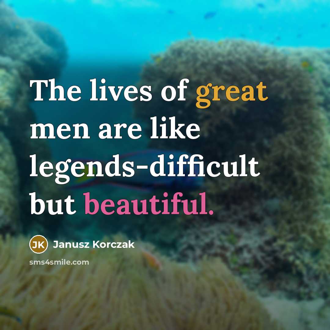 “The lives of great men are like legends-difficult but beautiful.…” quote by Janusz Korczak