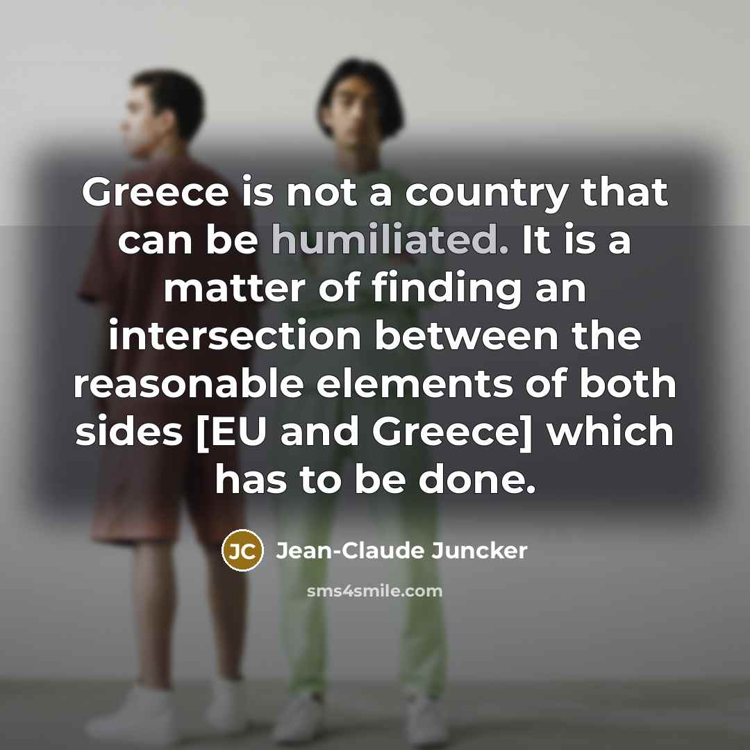 “Greece is not a country that can be humiliated. It…” quote by Jean-Claude Juncker