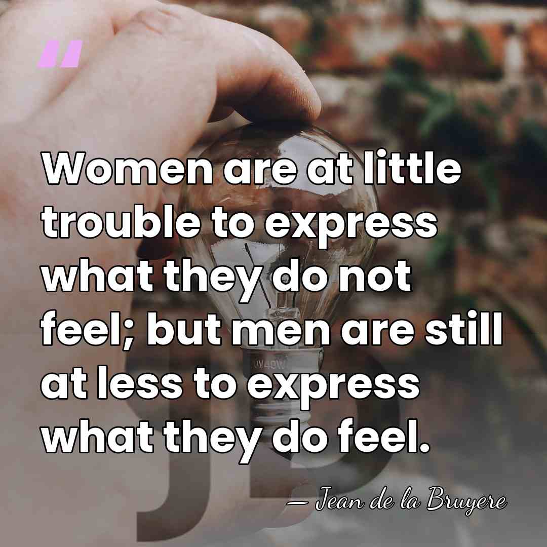Women are at little trouble to express what they do not feel;&hellip; - Jean de la Bruyere