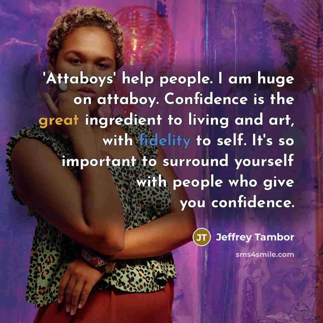 “'Attaboys' help people. I am huge on attaboy. Confidence is…” quote by Jeffrey Tambor