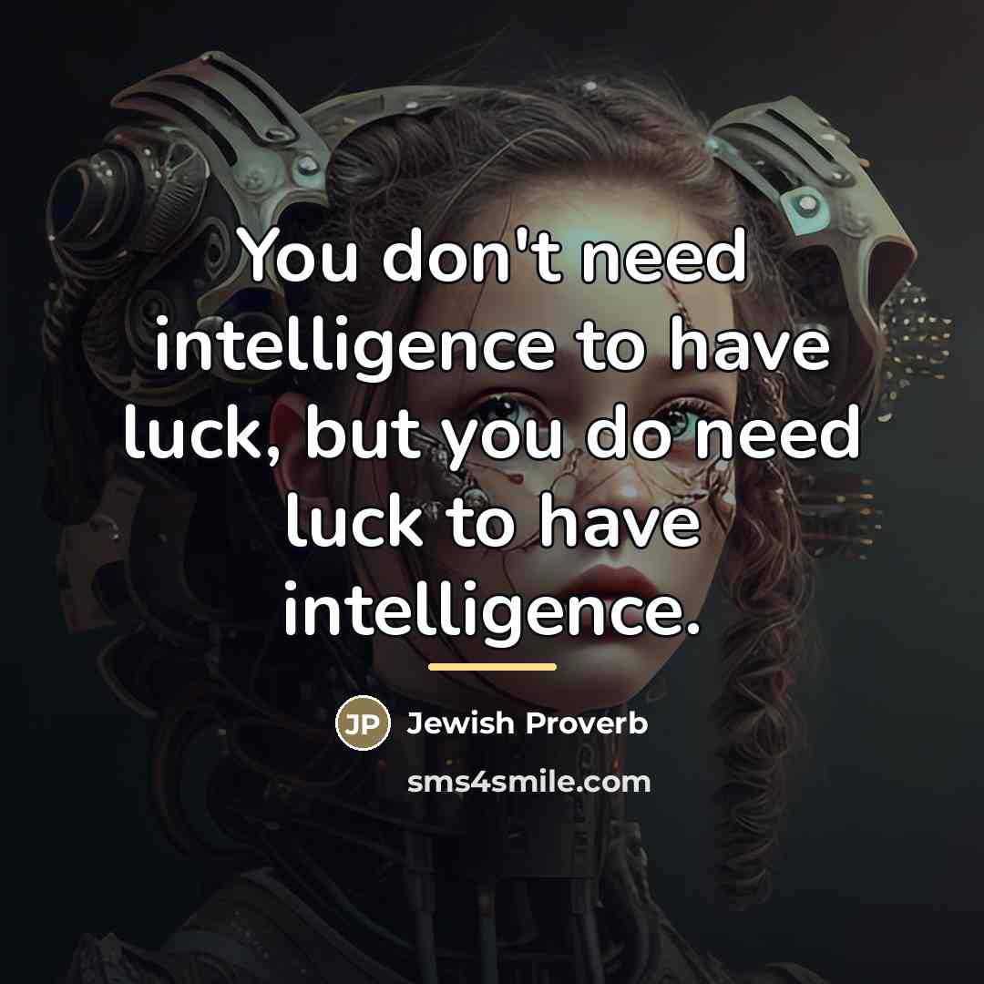 “You don't need intelligence to have luck, but you do…” quote by Jewish Proverb