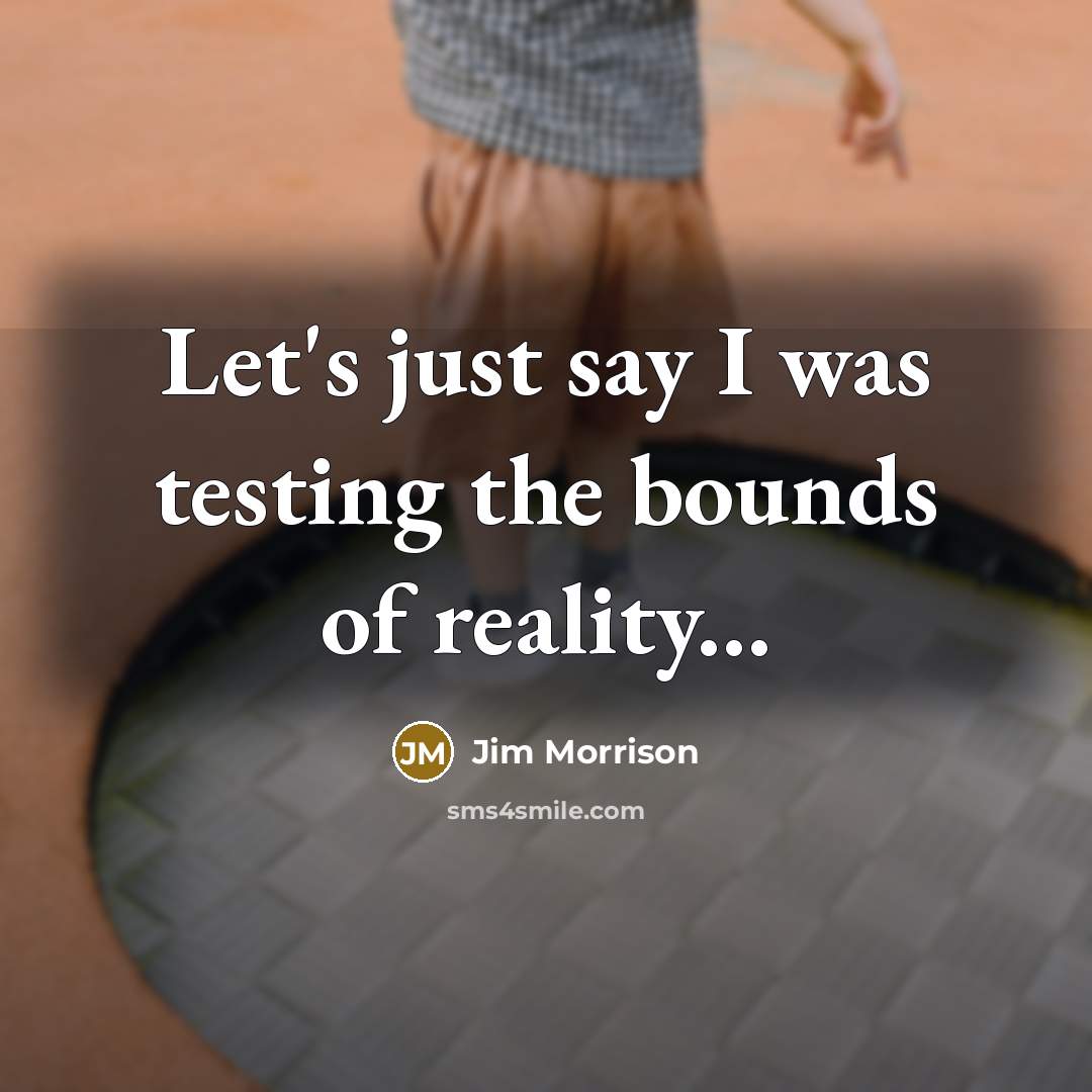 “Let's just say I was testing the bounds of reality...…” quote by Jim Morrison