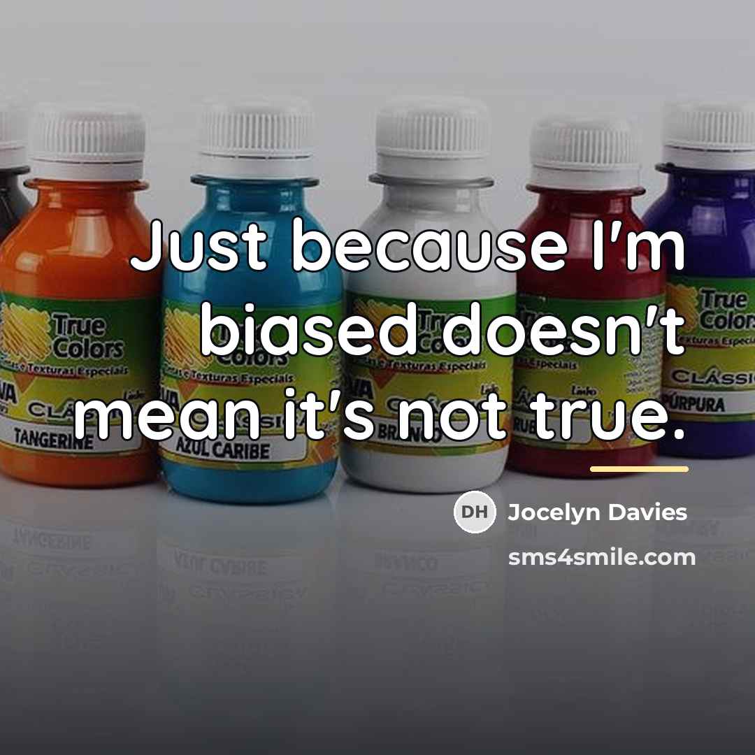 “Just because I'm biased doesn't mean it's not true.…” quote by Jocelyn Davies