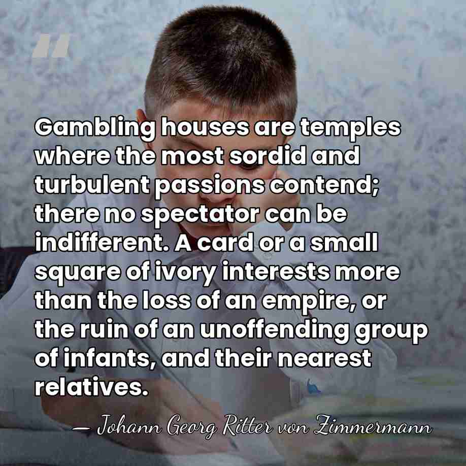 Gambling houses are temples where the most sordid and turbulent passions contend;&hellip; - Johann Georg Ritter von Zimmermann