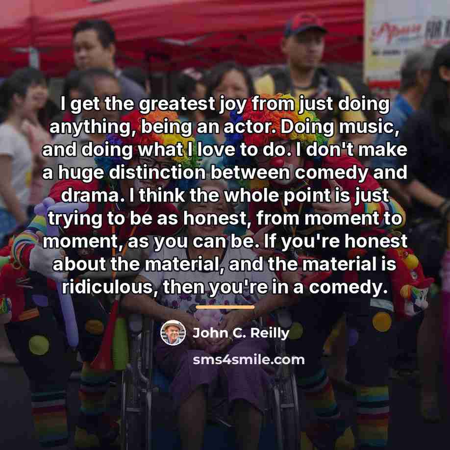 “I get the greatest joy from just doing anything, being…” quote by John C. Reilly